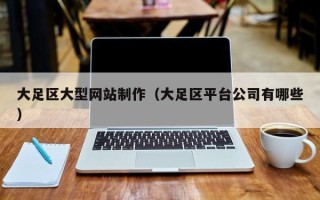 博尔塔拉蒙古大足区大型网站制作（大足区平台公司有哪些）