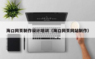 博尔塔拉蒙古海口网页制作设计培训（海口网页网站制作）