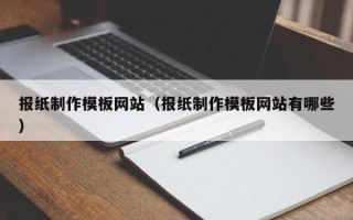 博尔塔拉蒙古报纸制作模板网站（报纸制作模板网站有哪些）