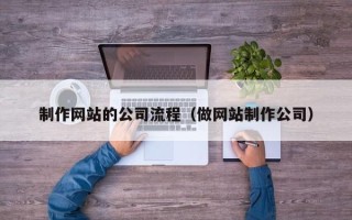 博尔塔拉蒙古制作网站的公司流程（做网站制作公司）