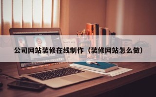 博尔塔拉蒙古公司网站装修在线制作（装修网站怎么做）