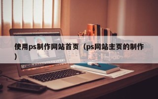 博尔塔拉蒙古使用ps制作网站首页（ps网站主页的制作）