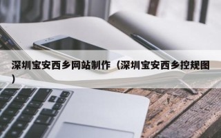 博尔塔拉蒙古深圳宝安西乡网站制作（深圳宝安西乡控规图）