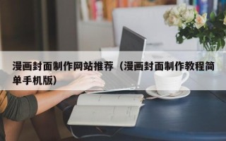 博尔塔拉蒙古漫画封面制作网站推荐（漫画封面制作教程简单手机版）